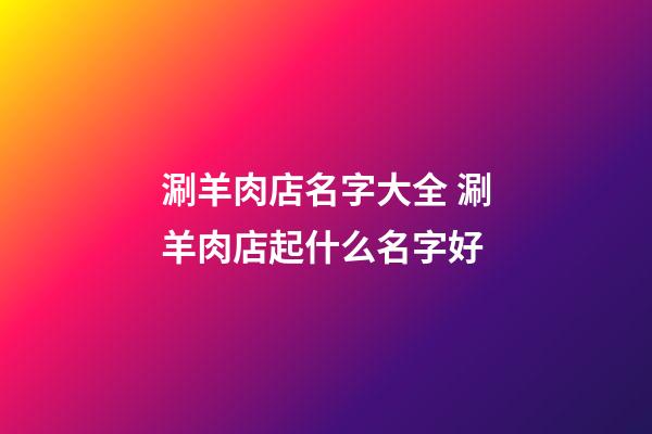 涮羊肉店名字大全 涮羊肉店起什么名字好-第1张-店铺起名-玄机派